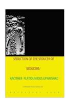 Seduction 0F the Seducer of Seducers - Another Platitudinous Upanishad