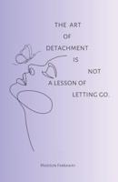 The Art of Detachment, Is Not a Lesson of Letting Go