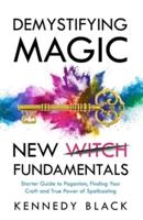 DEMYSTIFYING MAGIC NEW WITCH FUNDAMENTALS Starter Guide to Paganism, Finding Your Craft and the True Power of Spell Casting