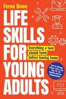 Life Skills for Young Adults: How to Manage Money, Find a Job, Stay Fit, Eat Healthy and Live Independently. Everything a Teen Should Know Before Leaving Home
