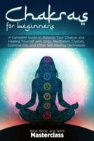 Chakras for Beginners: A Complete Guide to Balance Your Chakras and Healing Yourself with Yoga, Meditation, Crystals, Essential Oils, and Other Self-Healing Techniques