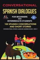 Conversational Spanish Dialogues for Beginners and Intermediate Students: 100 Spanish Conversations and Short Stories Conversational Spanish Language Learning Books - Book 1