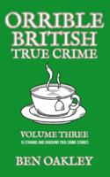 Orrible British True Crime Volume 3: 15 Strange and Shocking True Crime Stories