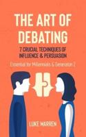 The Art of Debating: 7 Crucial Techniques of Influence & Persuasion: Essential for Millennials and Generation Z