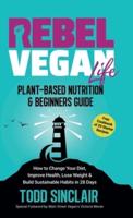 REBEL VEGAN LIFE: A Plant-Based Nutrition & Beginner's Guide: How to Change Your Diet, Improve Health, Lose Weight & Build Sustainable Habits in 28 Days