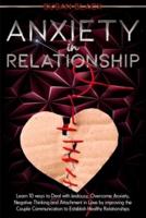 ANXIETY IN RELATIONSHIP: Learn 10 ways to Deal with Jealousy, Overcome Anxiety, Negative Thinking and Attachment in Love by improving the Couple Communication to Establish Healthy Relationships
