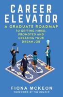 Career Elevator : A Graduate Roadmap to Getting Hired, Promoted, and Creating Your Dream Job