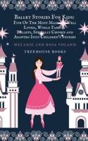 Ballet Stories For Kids: Five of the Most Magical, Well Loved, World Famous Ballets, Specially Chosen and Adapted..