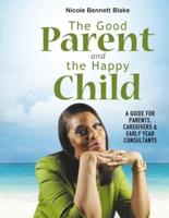 The Good Parent and the Happy Child: A guide for Parents Caregivers and Early Years Consultants