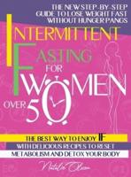 Intermittent Fasting for Women Over 50: The New Step-by-Step Guide to Lose Weight Fast without Hunger Pangs. The Best Way to Enjoy IF with Delicious Recipes to Reset Metabolism and Detox