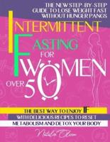 Intermittent Fasting for Women Over 50: THE NEW STEP-BY-STEP GUIDE TO LOSE WEIGHT FAST WITHOUT HUNGER PANGS. THE BEST WAY TO ENJOY INTERMITTENT FASTING WITH DELICIOUS RECIPES TO RESET METABOLISM AND DETOX YOUR BODY