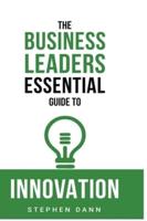 The Business Leaders Essential Guide to Innovation: How to generate ground-breaking ideas and bring them to market