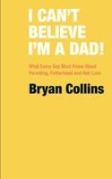 I Can't Believe I'm a Dad!: What Every Guy Must Know About Parenting, Fatherhood and Hair Loss