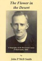 The Flower in the Desert: A Biography of the Reverend Canon P. Mcd Smith