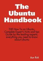The Ubuntu Handbook - The How to on Ubuntu, Complete Expert's Hints and Tips Guide by the Leading Experts, Everything You Need to Know About Ubuntu