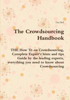 The Crowdsourcing Handbook - The How to on Crowdsourcing, Complete Expert's Hints and Tips Guide by the Leading Experts, Everything You Need to Know A