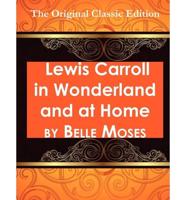 Lewis Carroll in Wonderland and at Home - The Original Classic Edition