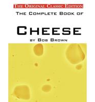 Complete Book of Cheese, by Bob Brown - The Original Classic Edition