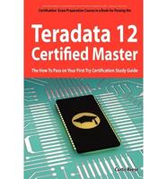 Teradata 12 Certified Master Exam Preparation Course in a Book for Passing the Teradata 12 Master Certification Exam - The How to Pass on Your First T