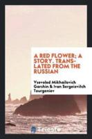 A Red Flower; A Story. Translated from the Russian