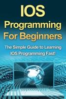 IOS Programming For Beginners: The Simple Guide to Learning IOS Programming Fast!