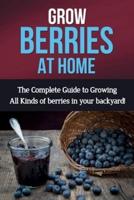 Grow Berries At Home: The complete guide to growing all kinds of berries in your backyard!