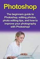 Photoshop: The beginners guide to Photoshop, Editing Photos, Photo Editing Tips, and How to Improve your Photography with Photoshop!