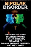 Bipolar Disorder: The complete guide to understanding bipolar disorder, managing it, bipolar disorder remedies, and much more!