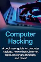 Computer Hacking: A beginners guide to computer hacking, how to hack, internet skills, hacking techniques, and more!