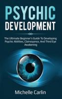 Psychic Development: The Ultimate Beginner's Guide to developing psychic abilities, clairvoyance, and third eye awakening
