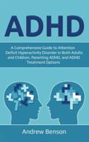 ADHD: A Comprehensive Guide to Attention Deficit Hyperactivity Disorder in Both Adults and Children, Parenting ADHD, and ADHD Treatment Options