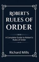 Robert's Rules of Order: A Complete Guide to Robert's Rules of Order