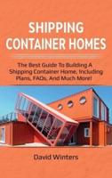 Shipping Container Homes: The best guide to building a shipping container home, including plans, FAQs, and much more!