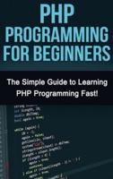 PHP Programming For Beginners: The Simple Guide to Learning PHP Fast!