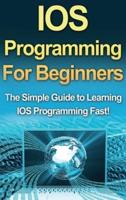IOS Programming For Beginners: The Simple Guide to Learning IOS Programming Fast!