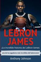 LeBron James: ¡La increíble historia de LeBron James - uno de los jugadores más increíbles del baloncesto!