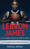 LeBron James: ¡La increíble historia de LeBron James - uno de los jugadores más increíbles del baloncesto!