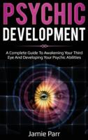 Psychic Development: A Complete Guide to Awakening Your Third Eye and Developing Your Psychic Abilities