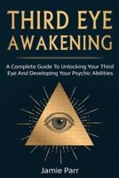 Third Eye Awakening: A Complete Guide to Awakening Your Third Eye and Developing Your Psychic Abilities