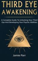 Third Eye Awakening: A Complete Guide to Awakening Your Third Eye and Developing Your Psychic Abilities