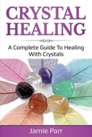 Crystal Healing: A Complete Guide to Healing with Crystals
