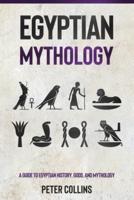 Egyptian Mythology: A Guide to Egyptian History, Gods, and Mythology