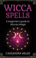 Wicca Spells: A Beginner's Guide to Wiccan Magic