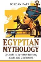 Egyptian Mythology: A Guide to Egyptian History, Gods, and Goddesses