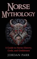 Norse Mythology: A Guide to Norse History, Gods, and Goddesses