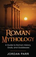 Roman Mythology: A Guide to Roman History, Gods, and Goddesses