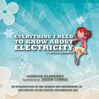 Everything I Need to Know About Electricity....Well Almost: An Introduction to the Science and Engineering of Electricity in the Digital Information Age