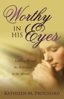Worthy in His Eyes: Looking Beyond the Reflection in the Mirror
