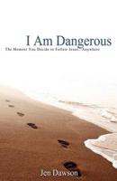 I Am Dangerous: The Moment You Decide to Follow Jesus...Anywhere
