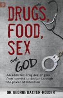 Drugs, Food, Sex and God: An addicted drug dealer goes from convict to doctor through the power of intention